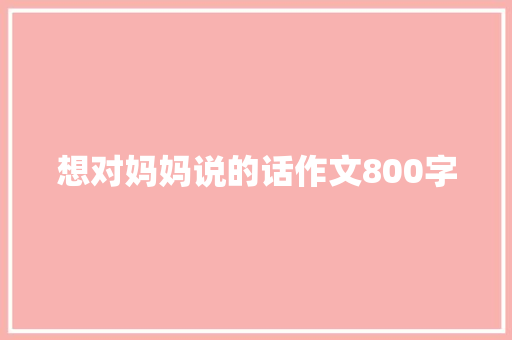 想对妈妈说的话作文800字