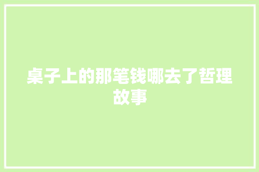 桌子上的那笔钱哪去了哲理故事