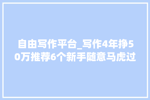 自由写作平台_写作4年挣50万推荐6个新手随意马虎过稿的投稿平台