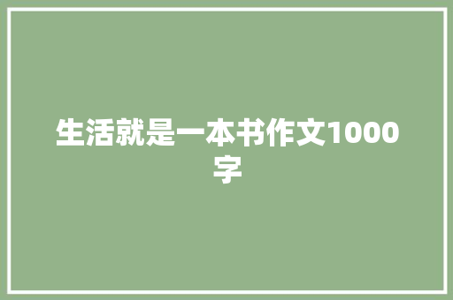 生活就是一本书作文1000字 致辞范文