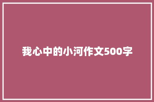 我心中的小河作文500字