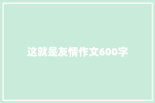 这就是友情作文600字