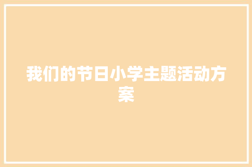 我们的节日小学主题活动方案