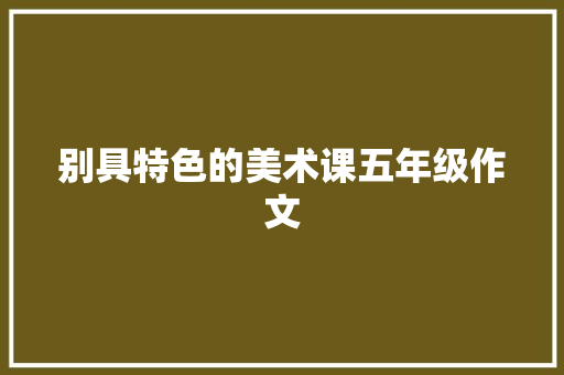 别具特色的美术课五年级作文