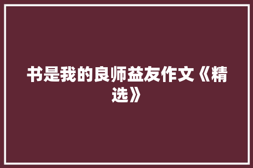 书是我的良师益友作文《精选》