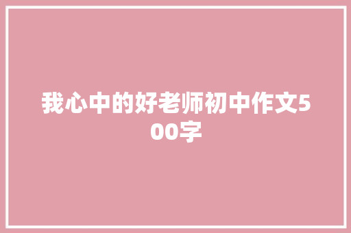 我心中的好老师初中作文500字