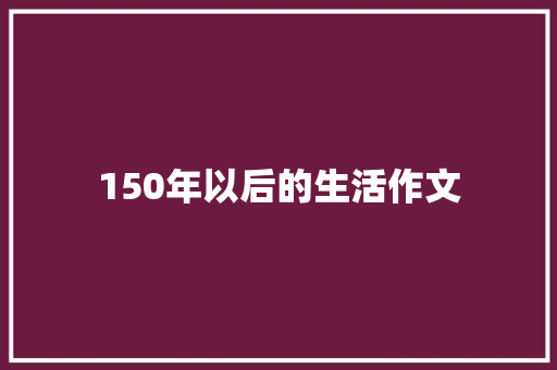 150年以后的生活作文