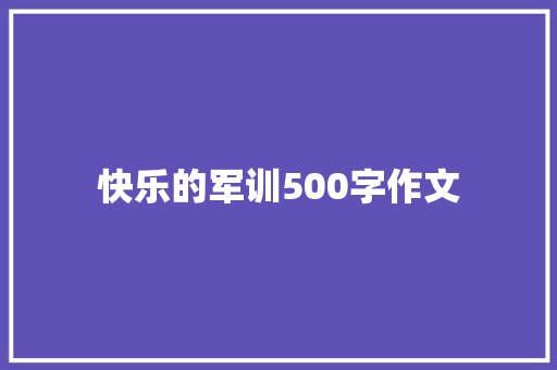 快乐的军训500字作文