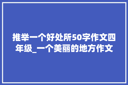 推举一个好处所50字作文四年级_一个美丽的地方作文精选74篇