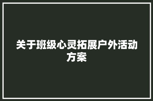 关于班级心灵拓展户外活动方案