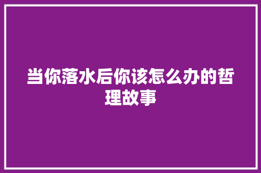 当你落水后你该怎么办的哲理故事