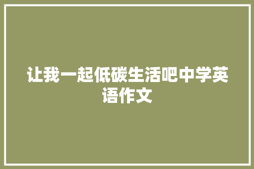 让我一起低碳生活吧中学英语作文