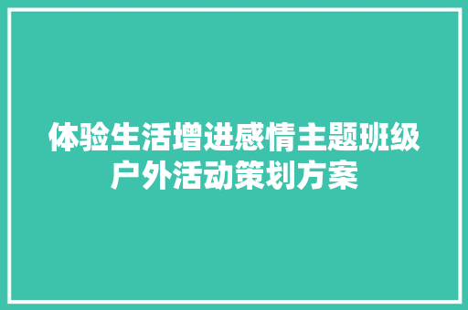 体验生活增进感情主题班级户外活动策划方案