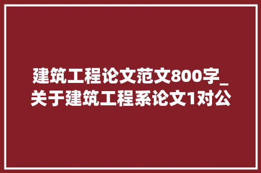 建筑工程论文范文800字_关于建筑工程系论文1对公司的理解