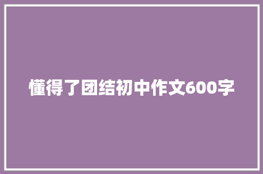 懂得了团结初中作文600字