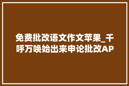 免费批改语文作文苹果_千呼万唤始出来申论批改APP苹果版上线了