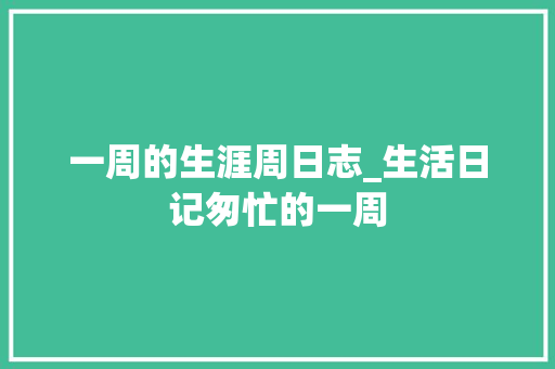 一周的生涯周日志_生活日记匆忙的一周