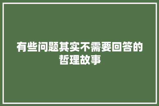 有些问题其实不需要回答的哲理故事