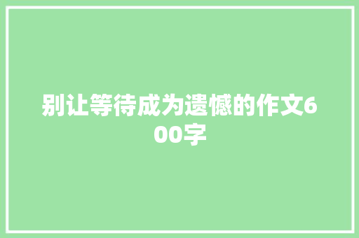 别让等待成为遗憾的作文600字