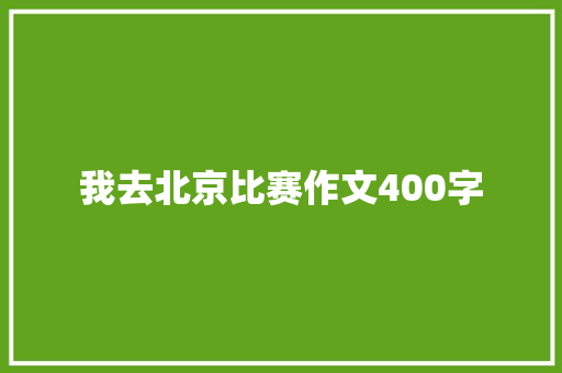 我去北京比赛作文400字