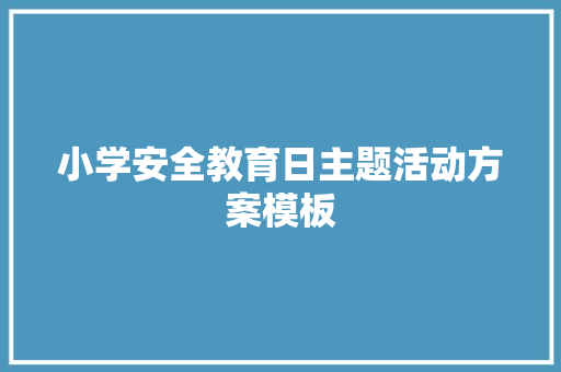 小学安全教育日主题活动方案模板