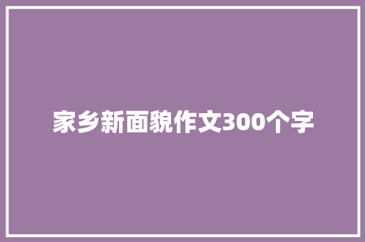 家乡新面貌作文300个字