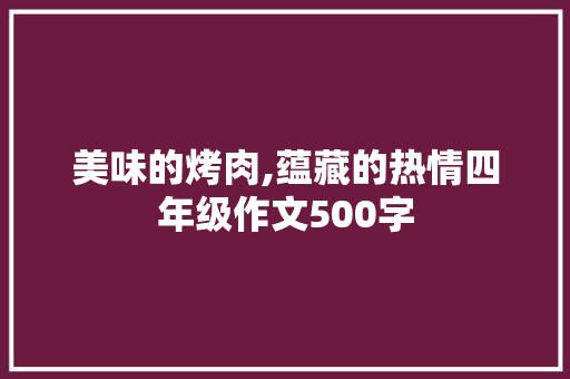 美味的烤肉,蕴藏的热情四年级作文500字