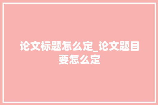 论文标题怎么定_论文题目要怎么定