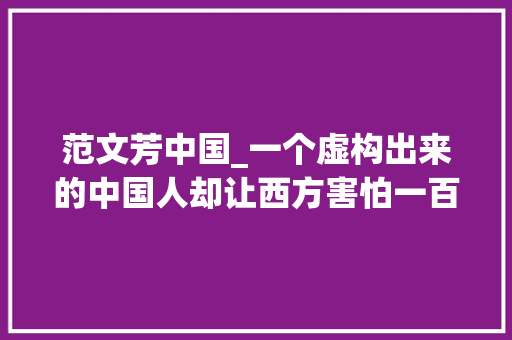 范文芳中国_一个虚构出来的中国人却让西方害怕一百多年至今仍有人信赖