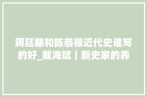 蒋廷黻和陈恭禄近代史谁写的好_戴海斌｜新史家的养成与转变邵循正与蒋廷黻的师承渊源