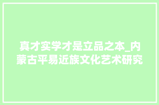 真才实学才是立品之本_内蒙古平易近族文化艺术研究院挂号证书过时平易近政厅年检换证中