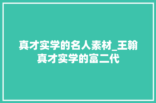 真才实学的名人素材_王翰真才实学的富二代