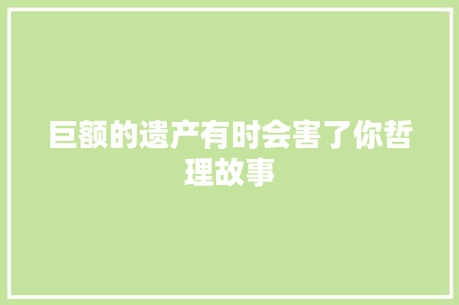 巨额的遗产有时会害了你哲理故事