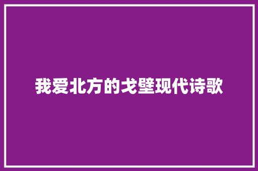 我爱北方的戈壁现代诗歌