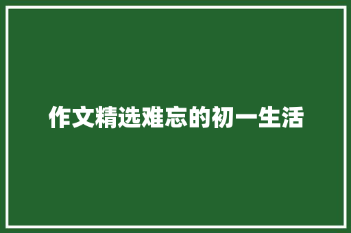 作文精选难忘的初一生活