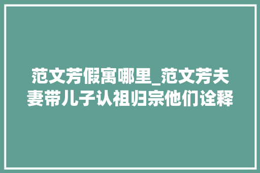 范文芳假寓哪里_范文芳夫妻带儿子认祖归宗他们诠释了爱情最美好的样子