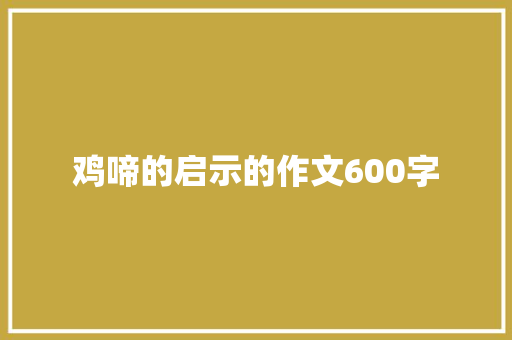 鸡啼的启示的作文600字