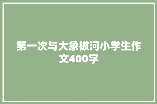 第一次与大象拔河小学生作文400字