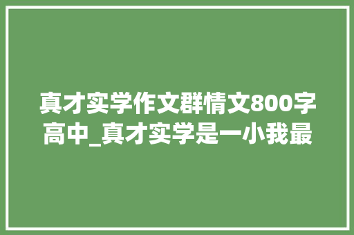 真才实学作文群情文800字高中_真才实学是一小我最大年夜的底气