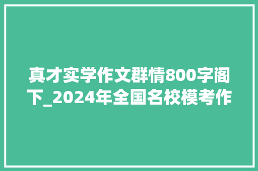 真才实学作文群情800字阁下_2024年全国名校模考作文690不言与尽言