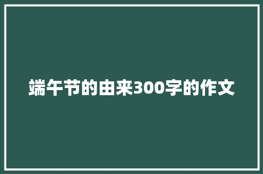 端午节的由来300字的作文