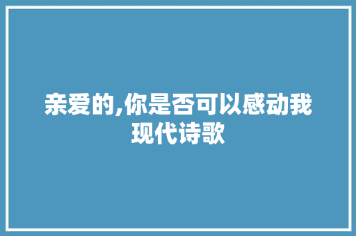 亲爱的,你是否可以感动我现代诗歌 学术范文