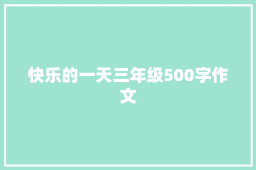 快乐的一天三年级500字作文