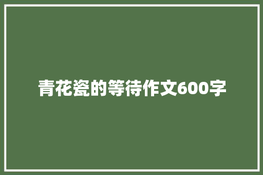 青花瓷的等待作文600字