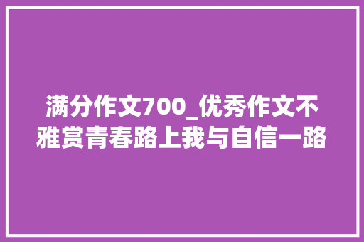 满分作文700_优秀作文不雅赏青春路上我与自信一路奔跑