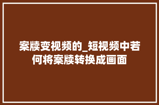 案牍变视频的_短视频中若何将案牍转换成画面