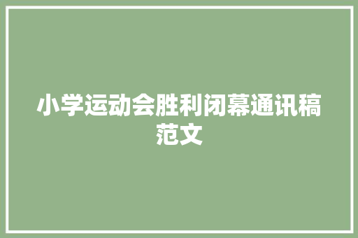 小学运动会胜利闭幕通讯稿范文