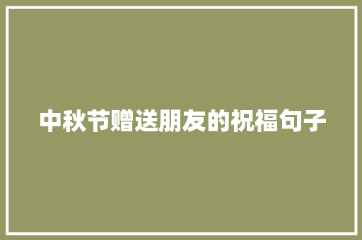 中秋节赠送朋友的祝福句子