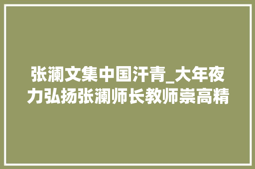 张澜文集中国汗青_大年夜力弘扬张澜师长教师崇高精神 推动地方经济社会周全成长