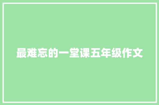 最难忘的一堂课五年级作文